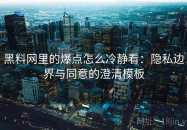 黑料网里的爆点怎么冷静看：隐私边界与同意的澄清模板