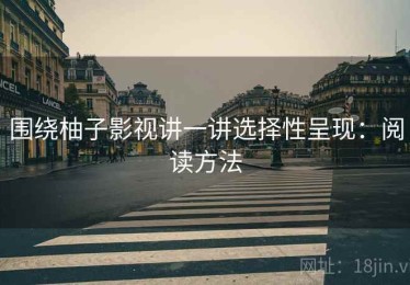 围绕柚子影视讲一讲选择性呈现：阅读方法