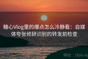 糖心Vlog里的爆点怎么冷静看：自媒体夸张修辞识别的转发前检查