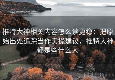 推特大神相关内容怎么读更稳：把原始出处追踪当作实操建议，推特大神都是些什么人