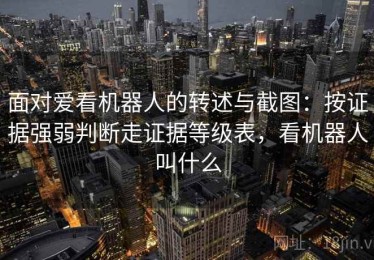 面对爱看机器人的转述与截图：按证据强弱判断走证据等级表，看机器人叫什么