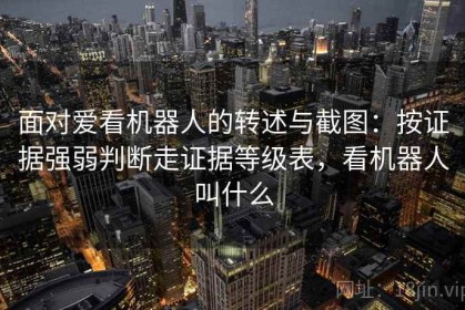 面对爱看机器人的转述与截图：按证据强弱判断走证据等级表，看机器人叫什么