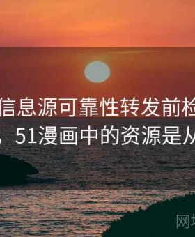 51漫画信息源可靠性转发前检查（更通用），51漫画中的资源是从哪来的