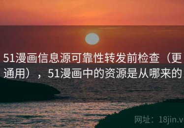 51漫画信息源可靠性转发前检查（更通用），51漫画中的资源是从哪来的