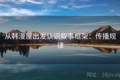 从韩漫屋出发认识叙事框架：传播规律