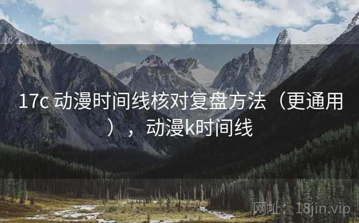 17c 动漫时间线核对复盘方法（更通用），动漫k时间线