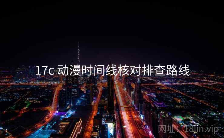17c 动漫时间线核对排查路线