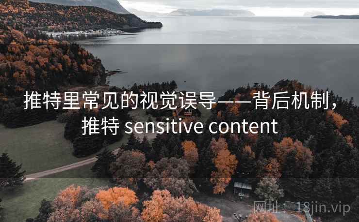推特里常见的视觉误导——背后机制,推特 sensitive content 推特里常见的视觉误导——背后机制,推特 sensitive content