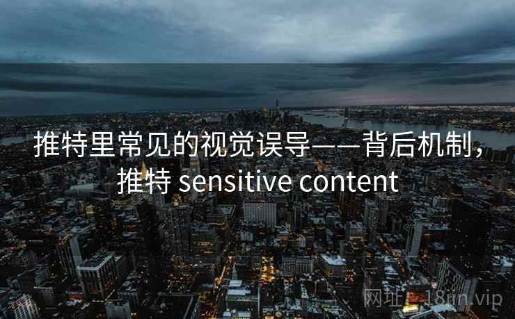 推特里常见的视觉误导——背后机制,推特 sensitive content 推特里常见的视觉误导——背后机制,推特 sensitive content