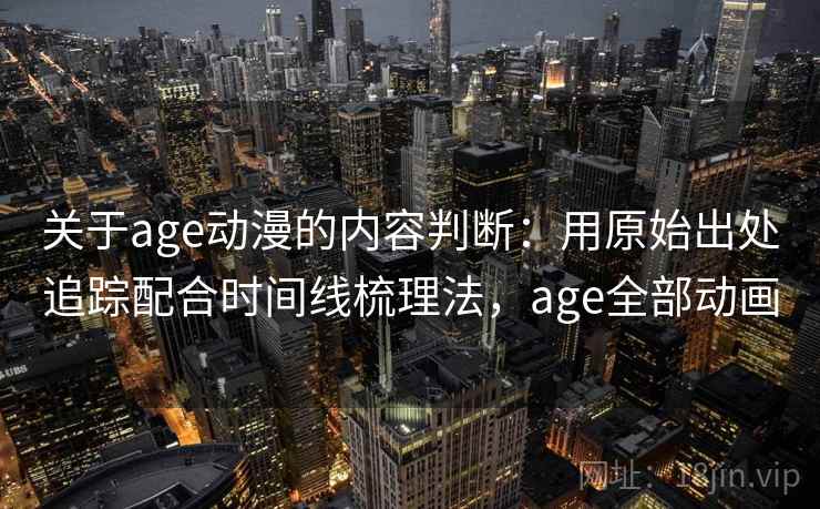 关于age动漫的内容判断：用原始出处追踪配合时间线梳理法，age全部动画
