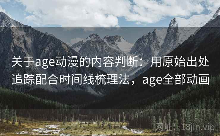 关于age动漫的内容判断：用原始出处追踪配合时间线梳理法，age全部动画