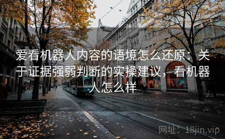 爱看机器人内容的语境怎么还原：关于证据强弱判断的实操建议，看机器人怎么样