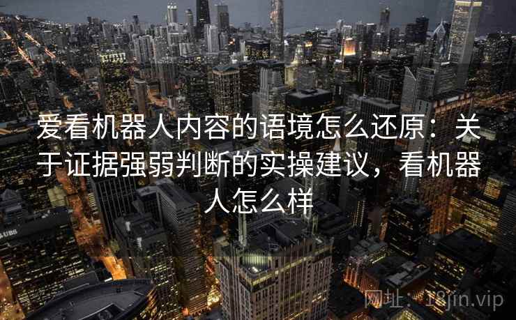 爱看机器人内容的语境怎么还原：关于证据强弱判断的实操建议，看机器人怎么样