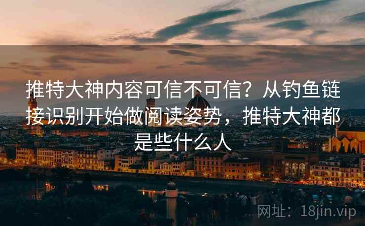 推特大神内容可信不可信？从钓鱼链接识别开始做阅读姿势，推特大神都是些什么人