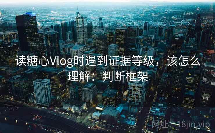 读糖心Vlog时遇到证据等级，该怎么理解：判断框架