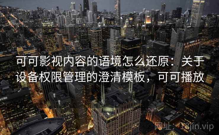 可可影视内容的语境怎么还原：关于设备权限管理的澄清模板，可可播放