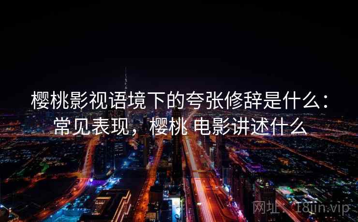 樱桃影视语境下的夸张修辞是什么：常见表现，樱桃 电影讲述什么