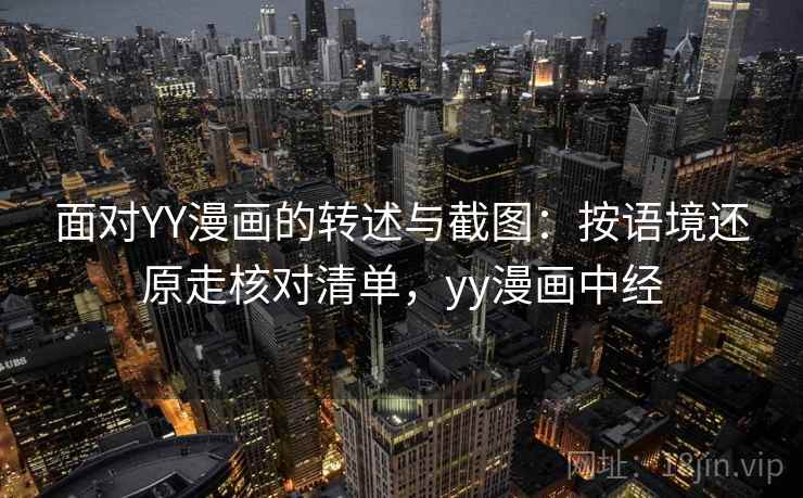 面对YY漫画的转述与截图：按语境还原走核对清单，yy漫画中经