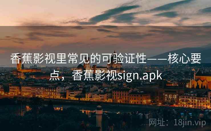 香蕉影视里常见的可验证性——核心要点,香蕉影视sign.apk 香蕉影视里常见的可验证性——核心要点,香蕉影视sign.apk