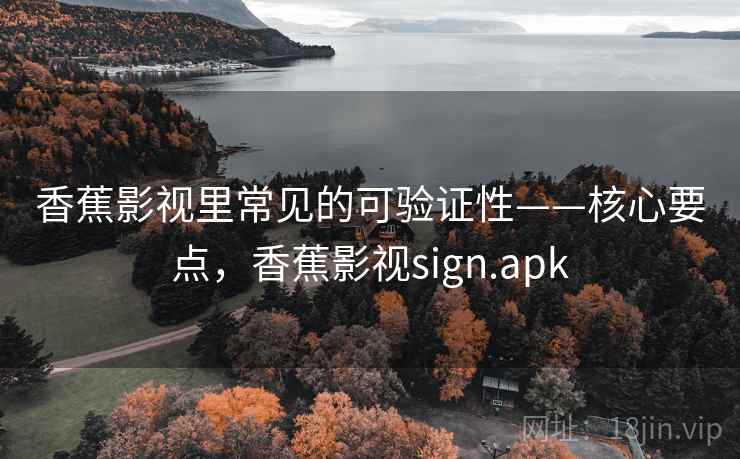 香蕉影视里常见的可验证性——核心要点,香蕉影视sign.apk 香蕉影视里常见的可验证性——核心要点,香蕉影视sign.apk