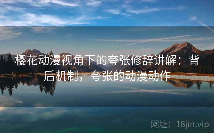 樱花动漫视角下的夸张修辞讲解：背后机制，夸张的动漫动作