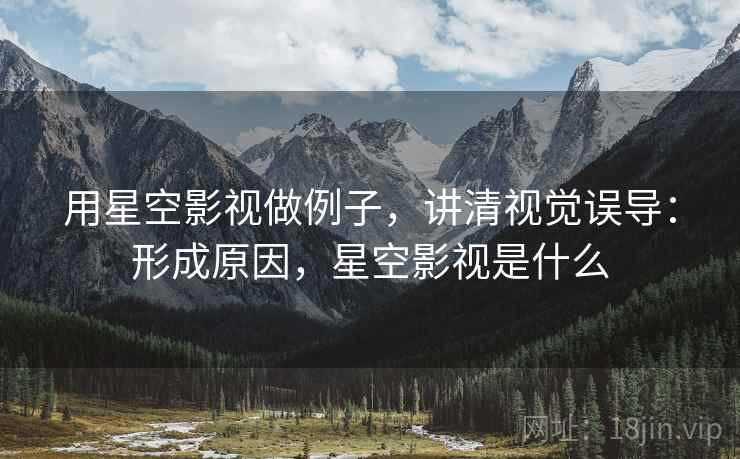 用星空影视做例子，讲清视觉误导：形成原因，星空影视是什么