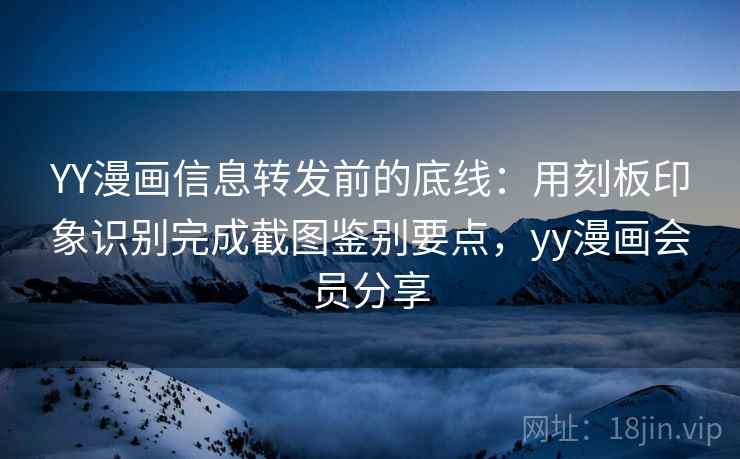 YY漫画信息转发前的底线:用刻板印象识别完成截图鉴别要点,yy漫画会员分享 YY漫画信息转发前的底线:用刻板印象识别完成截图鉴别要点,yy漫画会员分享