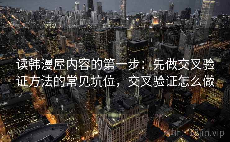 读韩漫屋内容的第一步：先做交叉验证方法的常见坑位，交叉验证怎么做