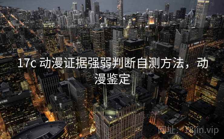 17c 动漫证据强弱判断自测方法，动漫鉴定