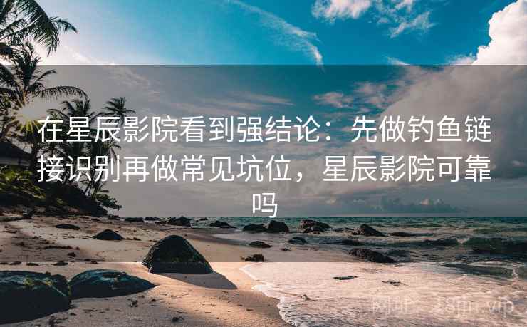 在星辰影院看到强结论:先做钓鱼链接识别再做常见坑位,星辰影院可靠吗 在星辰影院看到强结论:先做钓鱼链接识别再做常见坑位,星辰影院可靠吗