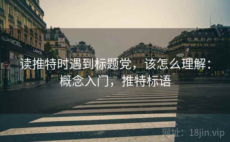 读推特时遇到标题党,该怎么理解:概念入门,推特标语 读推特时遇到标题党,该怎么理解:概念入门,推特标语