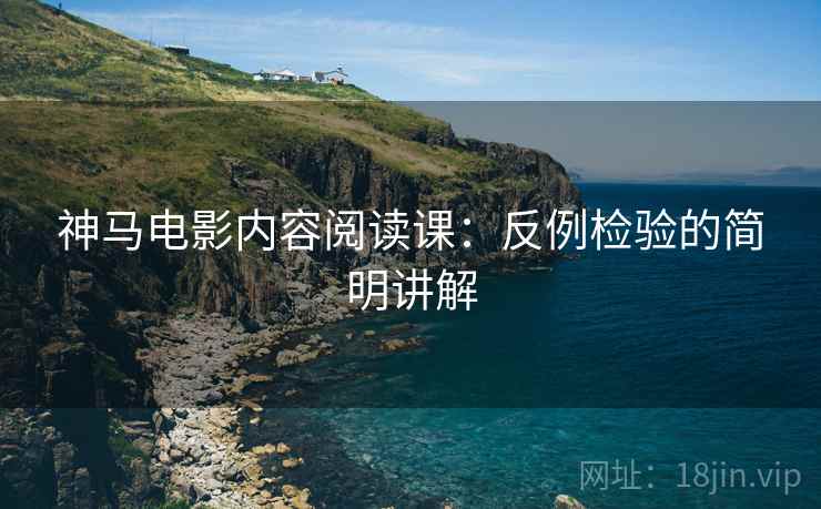 神马电影内容阅读课:反例检验的简明讲解 神马电影内容阅读课:反例检验的简明讲解