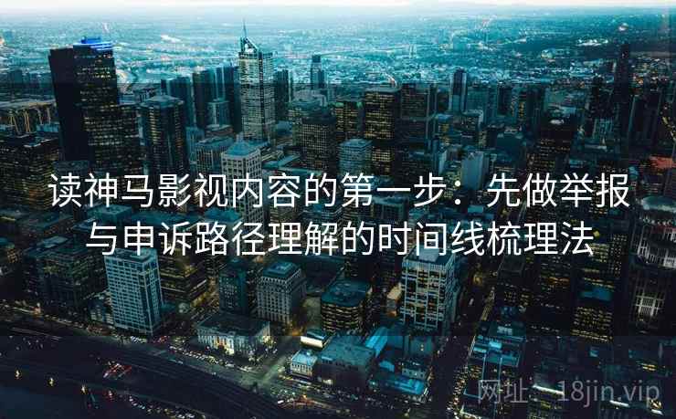读神马影视内容的第一步:先做举报与申诉路径理解的时间线梳理法 读神马影视内容的第一步:先做举报与申诉路径理解的时间线梳理法