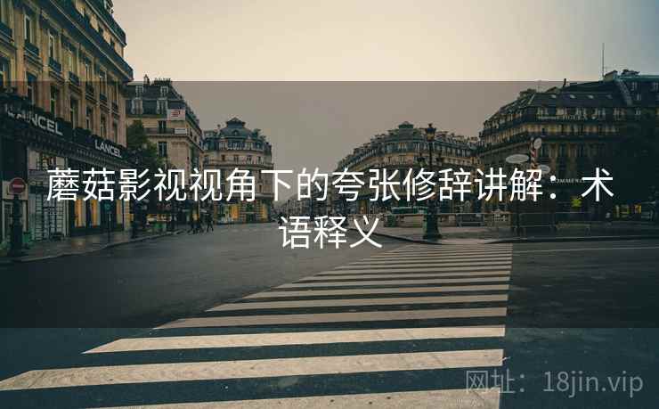 蘑菇影视视角下的夸张修辞讲解:术语释义 蘑菇影视视角下的夸张修辞讲解:术语释义