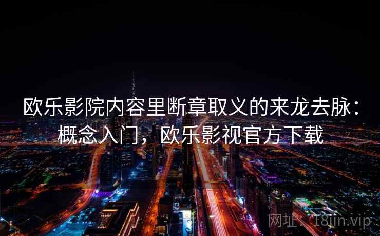 欧乐影院内容里断章取义的来龙去脉:概念入门,欧乐影视官方下载 欧乐影院内容里断章取义的来龙去脉:概念入门,欧乐影视官方下载