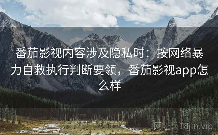 番茄影视内容涉及隐私时:按网络暴力自救执行判断要领,番茄影视app怎么样 番茄影视内容涉及隐私时:按网络暴力自救执行判断要领,番茄影视app怎么样