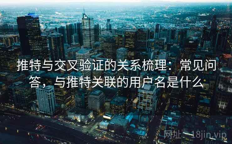 推特与交叉验证的关系梳理:常见问答,与推特关联的用户名是什么 推特与交叉验证的关系梳理:常见问答,与推特关联的用户名是什么