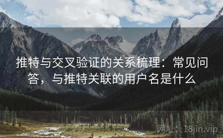 推特与交叉验证的关系梳理:常见问答,与推特关联的用户名是什么 推特与交叉验证的关系梳理:常见问答,与推特关联的用户名是什么