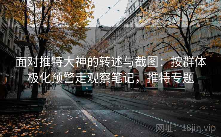 面对推特大神的转述与截图:按群体极化预警走观察笔记,推特专题 面对推特大神的转述与截图:按群体极化预警走观察笔记,推特专题