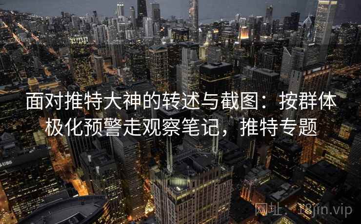 面对推特大神的转述与截图:按群体极化预警走观察笔记,推特专题 面对推特大神的转述与截图:按群体极化预警走观察笔记,推特专题