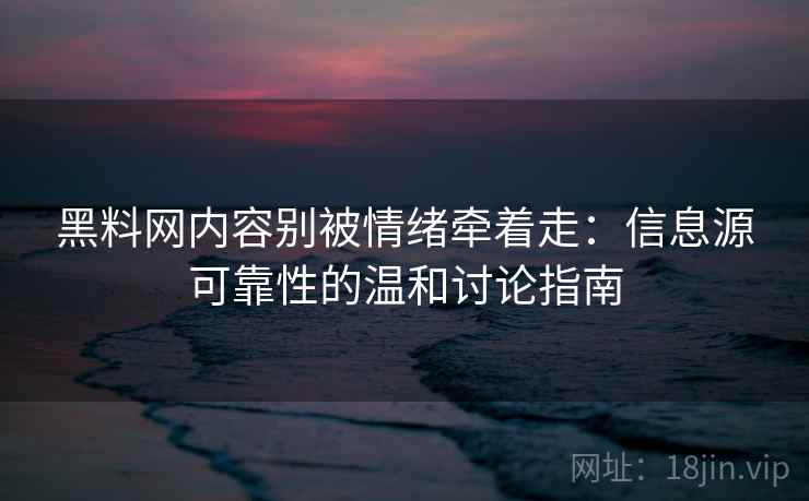 黑料网内容别被情绪牵着走:信息源可靠性的温和讨论指南 黑料网内容别被情绪牵着走:信息源可靠性的温和讨论指南