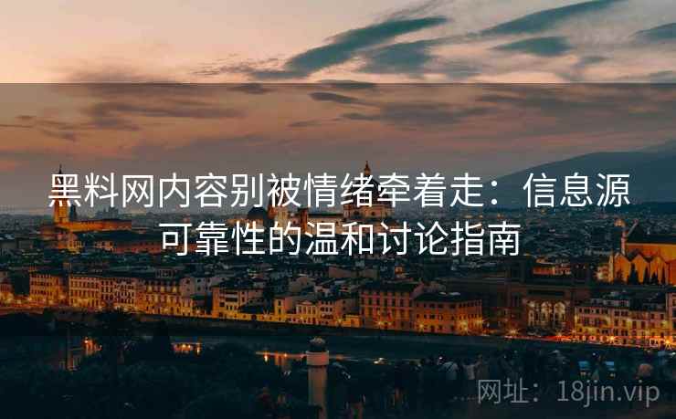 黑料网内容别被情绪牵着走:信息源可靠性的温和讨论指南 黑料网内容别被情绪牵着走:信息源可靠性的温和讨论指南