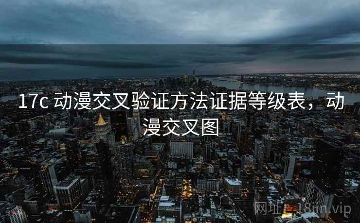 17c 动漫交叉验证方法证据等级表,动漫交叉图 17c 动漫交叉验证方法证据等级表,动漫交叉图