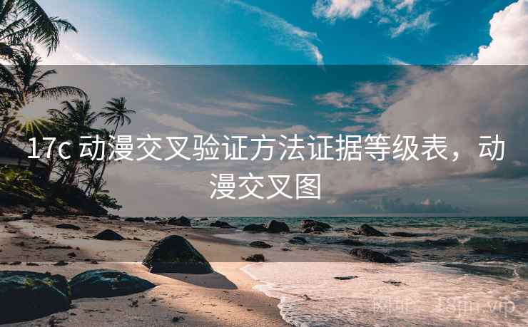 17c 动漫交叉验证方法证据等级表,动漫交叉图 17c 动漫交叉验证方法证据等级表,动漫交叉图