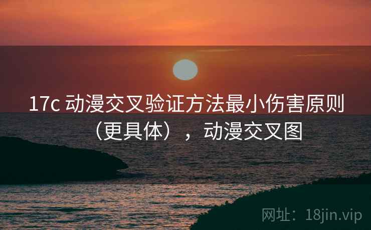 17c 动漫交叉验证方法最小伤害原则(更具体),动漫交叉图 17c 动漫交叉验证方法最小伤害原则(更具体),动漫交叉图