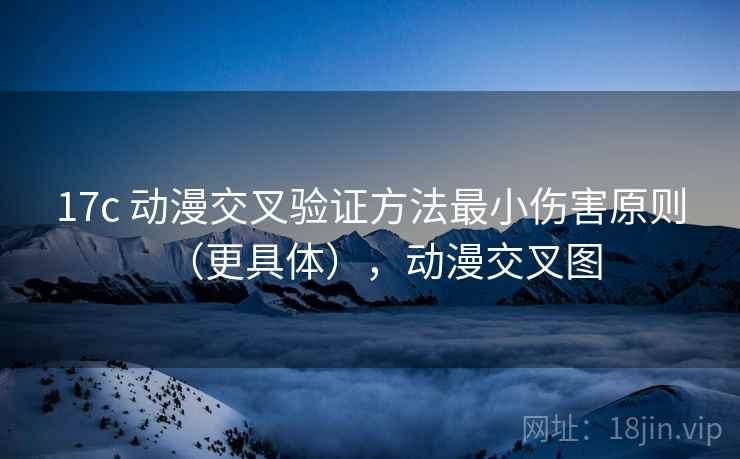 17c 动漫交叉验证方法最小伤害原则(更具体),动漫交叉图 17c 动漫交叉验证方法最小伤害原则(更具体),动漫交叉图