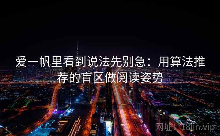 爱一帆里看到说法先别急:用算法推荐的盲区做阅读姿势 爱一帆里看到说法先别急:用算法推荐的盲区做阅读姿势