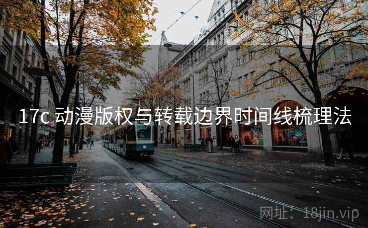 17c 动漫版权与转载边界时间线梳理法 17c 动漫版权与转载边界时间线梳理法