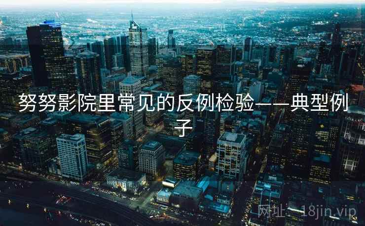 努努影院里常见的反例检验——典型例子 努努影院里常见的反例检验——典型例子