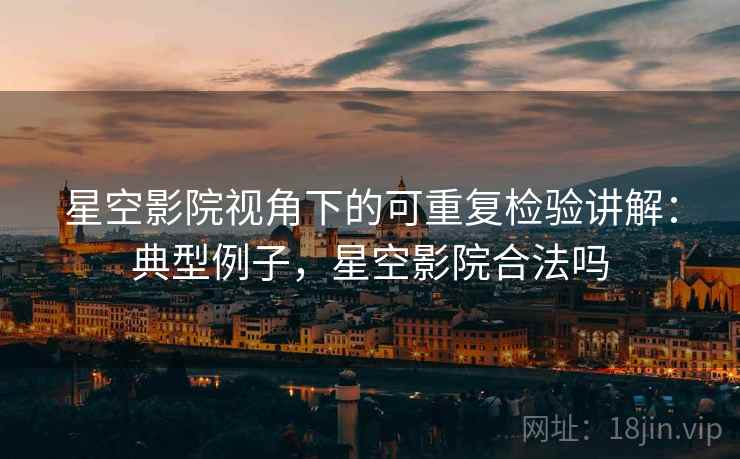 星空影院视角下的可重复检验讲解：典型例子，星空影院合法吗